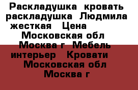  Раскладушка, кровать-раскладушка “Людмила“жесткая › Цена ­ 1 700 - Московская обл., Москва г. Мебель, интерьер » Кровати   . Московская обл.,Москва г.